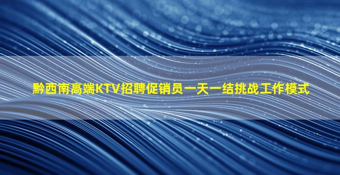 黔西南高端KTV招聘促销员一天一结挑战工作模式